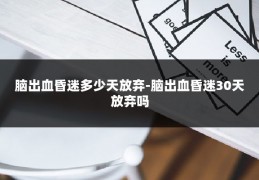 脑出血昏迷多少天放弃-脑出血昏迷30天放弃吗