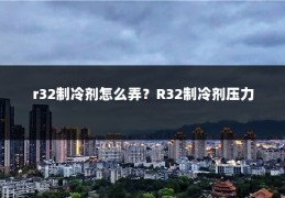 r32制冷剂怎么弄？R32制冷剂压力