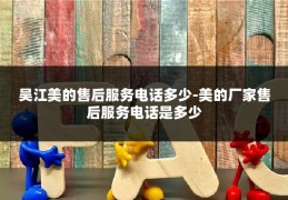 吴江美的售后服务电话多少-美的厂家售后服务电话是多少