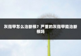灰指甲怎么治断根？严重的灰指甲能治断根吗