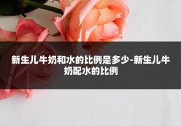新生儿牛奶和水的比例是多少-新生儿牛奶配水的比例