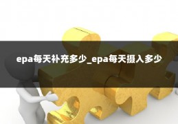 epa每天补充多少_epa每天摄入多少