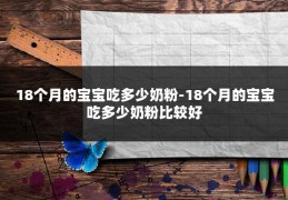 18个月的宝宝吃多少奶粉-18个月的宝宝吃多少奶粉比较好