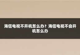 海信电视不开机怎么办？海信电视不会开机怎么办