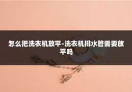 怎么把洗衣机放平-洗衣机排水管需要放平吗