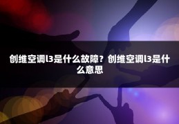 创维空调l3是什么故障？创维空调l3是什么意思