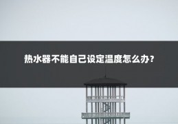 热水器不能自己设定温度怎么办?
