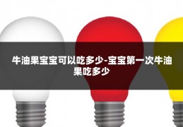 牛油果宝宝可以吃多少-宝宝第一次牛油果吃多少