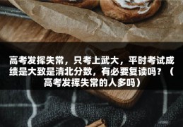 高考发挥失常，只考上武大，平时考试成绩是大致是清北分数，有必要复读吗？（高考发挥失常的人多吗）