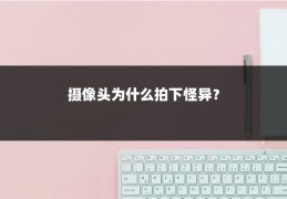 摄像头为什么拍下怪异？