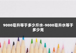 9000毫升等于多少斤水-9000毫升水等于多少克