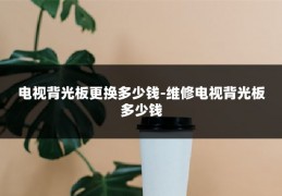 电视背光板更换多少钱-维修电视背光板多少钱