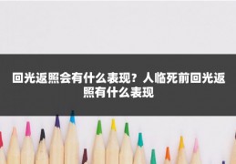 回光返照会有什么表现?人临死前回光返照有什么表现