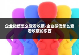 企业微信怎么查看收藏-企业微信怎么查看收藏的东西
