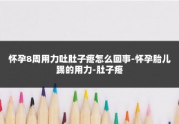 怀孕8周用力吐肚子疼怎么回事-怀孕胎儿踢的用力-肚子疼