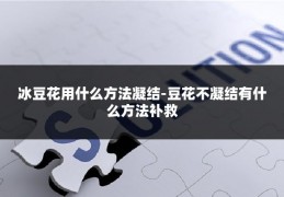 冰豆花用什么方法凝结-豆花不凝结有什么方法补救