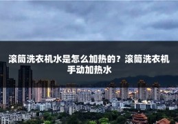 滚筒洗衣机水是怎么加热的？滚筒洗衣机手动加热水
