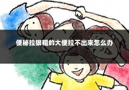 便秘拉狠粗的大便拉不出来怎么办