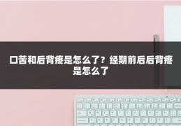 口苦和后背疼是怎么了?经期前后后背疼是怎么了