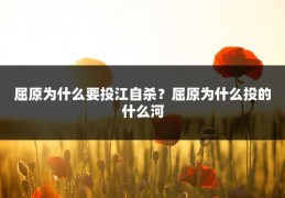 屈原为什么要投江自杀?屈原为什么投的什么河