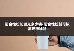 闭合性粉刺激光多少钱-闭合性粉刺可以激光祛掉吗