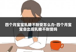 四个月宝宝乳糖不耐受怎么办-四个月宝宝会出现乳糖不耐受吗