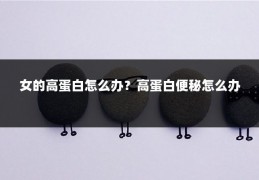 女的高蛋白怎么办？高蛋白便秘怎么办