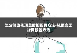 怎么修改机顶盒时间设置方法-机顶盒无线网设置方法