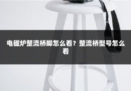 电磁炉整流桥脚怎么看？整流桥型号怎么看