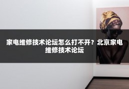 家电维修技术论坛怎么打不开？北京家电维修技术论坛