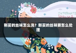 刚买的丝袜怎么洗?新买的丝袜要怎么处理