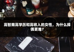 高智商高学历和高收入的女性，为什么择偶更难？