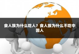 食人族为什么吃人？食人族为什么不吃中国人