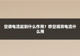 空调电流起到什么作用？修空调测电流什么用
