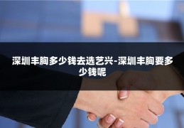 深圳丰胸多少钱去选艺兴-深圳丰胸要多少钱呢