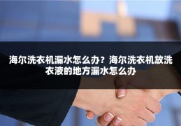 海尔洗衣机漏水怎么办?海尔洗衣机放洗衣液的地方漏水怎么办