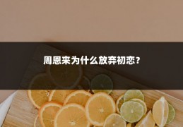 周恩来为什么放弃初恋？