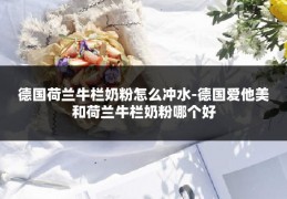 德国荷兰牛栏奶粉怎么冲水-德国爱他美和荷兰牛栏奶粉哪个好