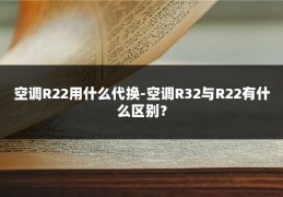 空调R22用什么代换-空调R32与R22有什么区别?