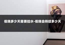 低烧多少天需要挂水-低烧会持续多少天