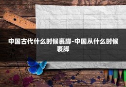 中国古代什么时候裹脚-中国从什么时候裹脚