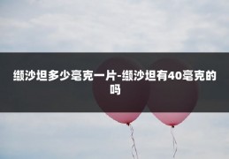 缬沙坦多少毫克一片-缬沙坦有40毫克的吗