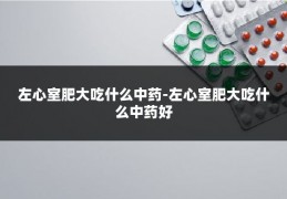 左心室肥大吃什么中药-左心室肥大吃什么中药好