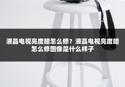 液晶电视亮度暗怎么修？液晶电视亮度暗怎么修图像是什么样子