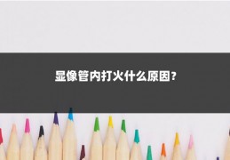 显像管内打火什么原因？