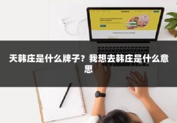 天韩庄是什么牌子？我想去韩庄是什么意思