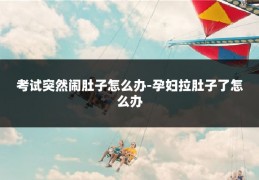 考试突然闹肚子怎么办-孕妇拉肚子了怎么办