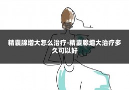 精囊腺增大怎么治疗-精囊腺增大治疗多久可以好