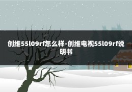 创维55l09rf怎么样-创维电视55l09rf说明书