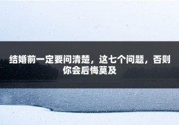 结婚前一定要问清楚，这七个问题，否则你会后悔莫及